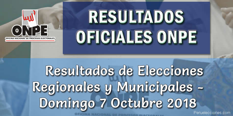 Resultados Oficiales ONPE Elecciones Regionales y Municipales 2018
